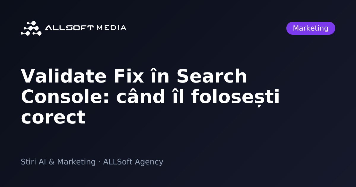 Validate Fix în Search Console: când îl folosești corect