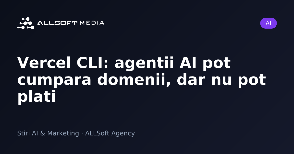Vercel CLI: agentii AI pot cumpara domenii, dar nu pot plati