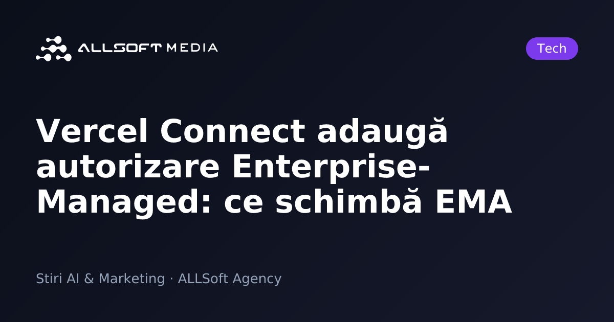 Vercel Connect adaugă autorizare Enterprise-Managed: ce schimbă EMA