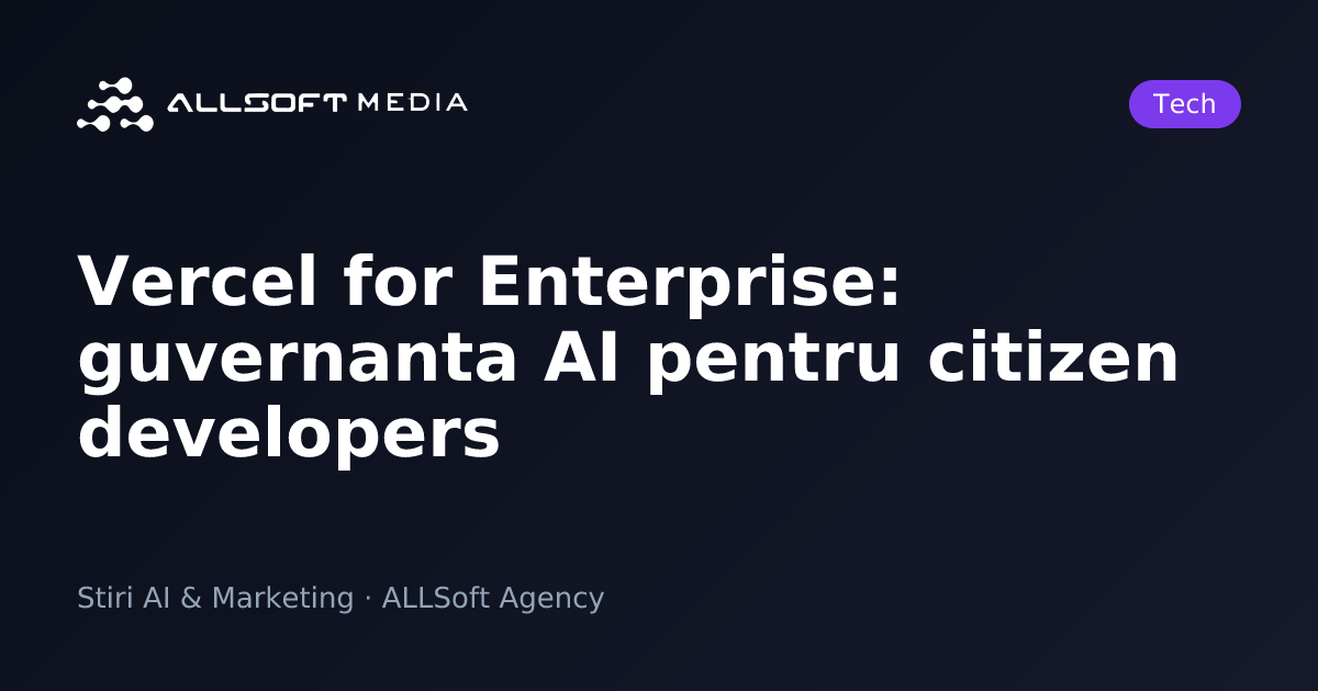 Vercel for Enterprise: guvernanta AI pentru citizen developers