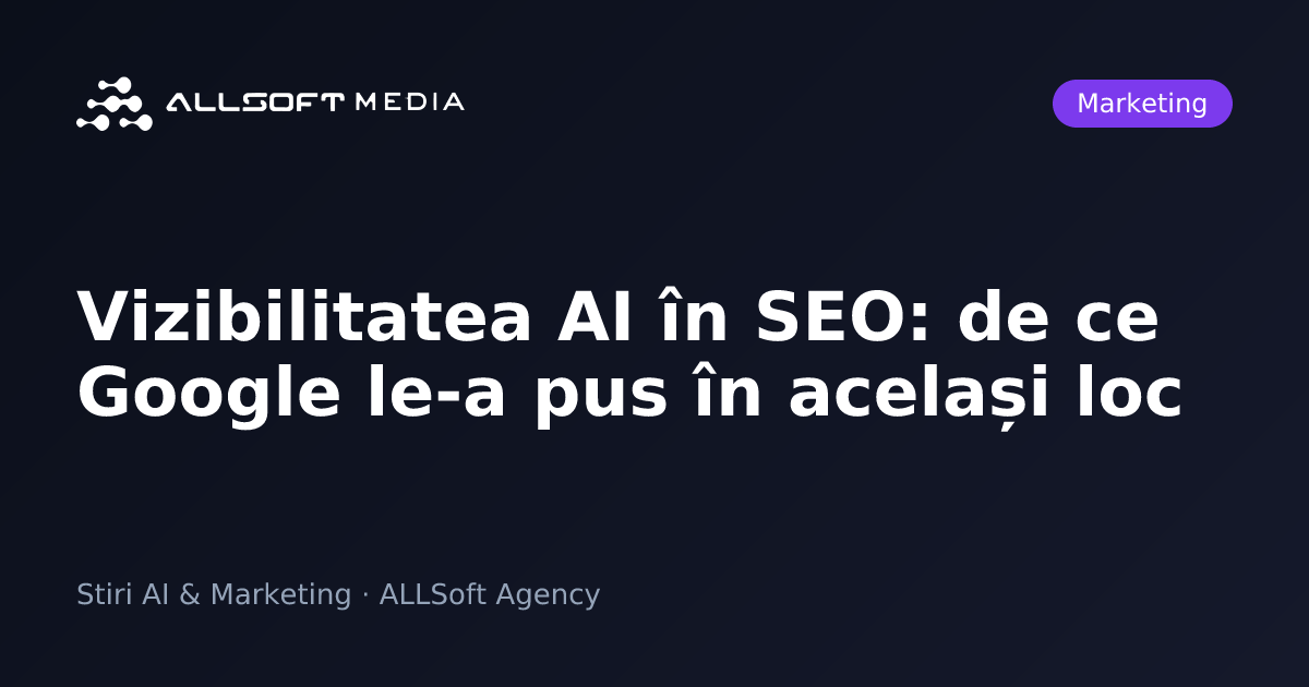 Vizibilitatea AI în SEO: de ce Google le-a pus în același loc