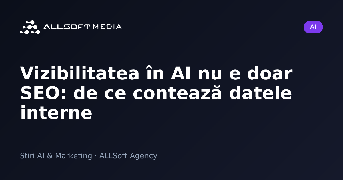 Vizibilitatea în AI nu e doar SEO: de ce contează datele interne