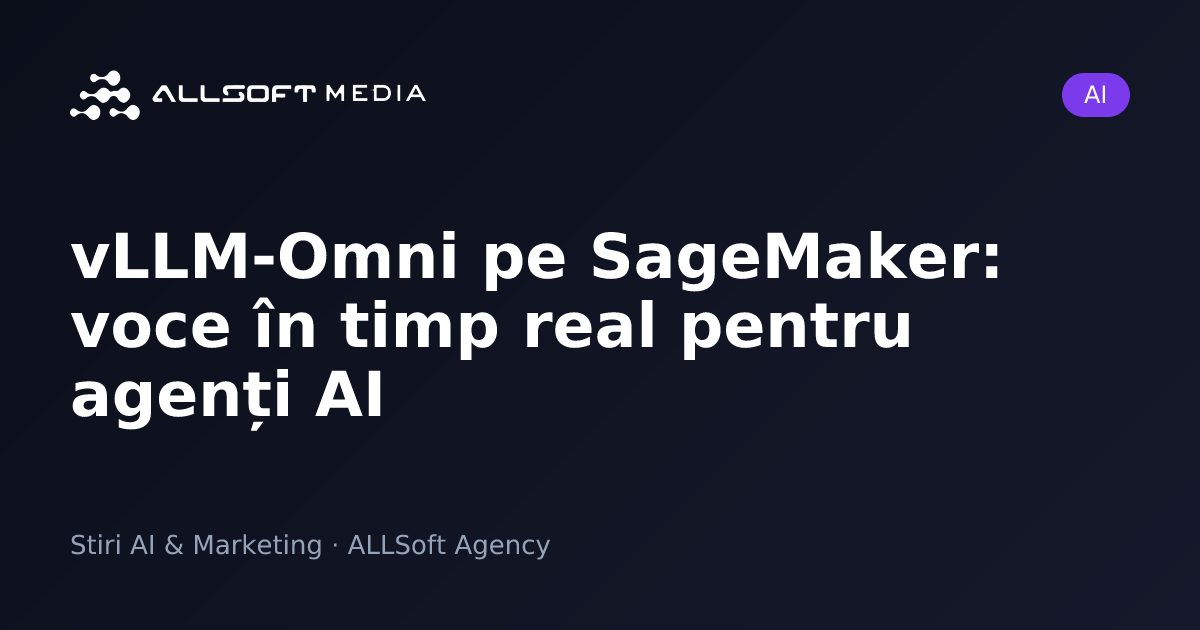 vLLM-Omni pe SageMaker: voce în timp real pentru agenți AI