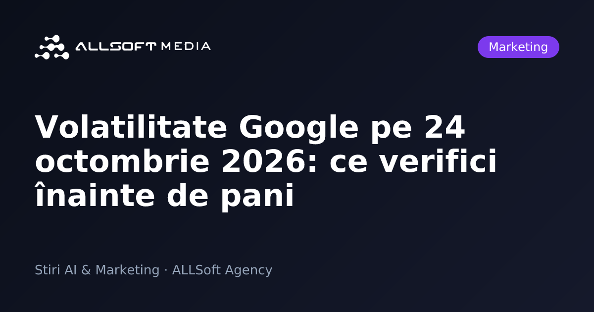 Volatilitate Google pe 24 octombrie 2026: ce verifici înainte de pani