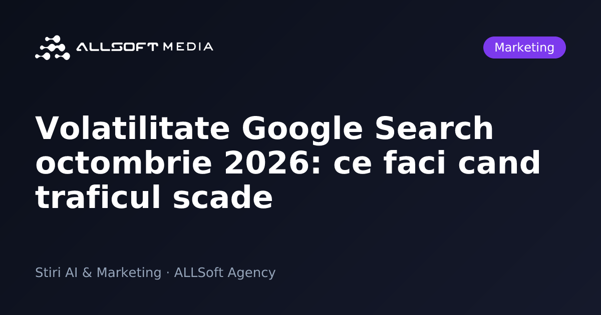 Volatilitate Google Search octombrie 2026: ce faci cand traficul scade