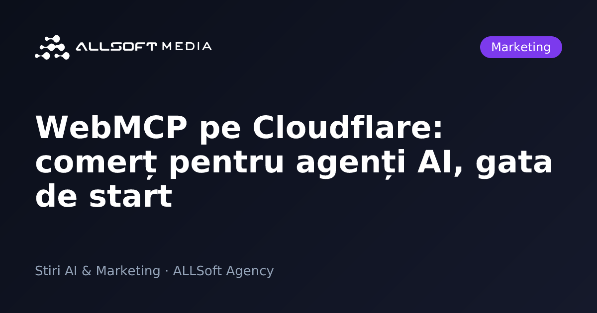 WebMCP pe Cloudflare: comerț pentru agenți AI, gata de start