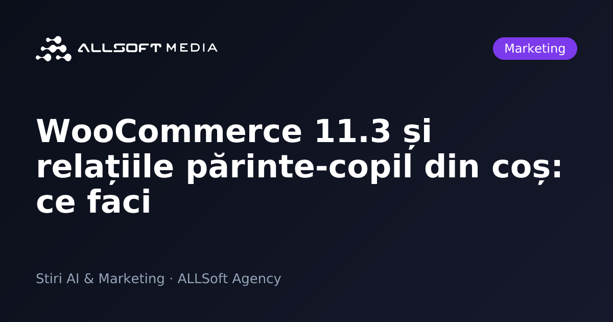 WooCommerce 11.3 și relațiile părinte-copil din coș: ce faci