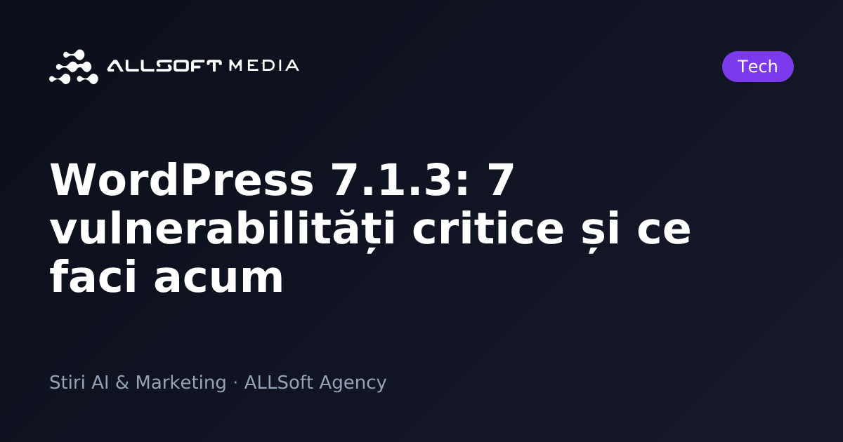 WordPress 7.1.3: 7 vulnerabilități critice și ce faci acum