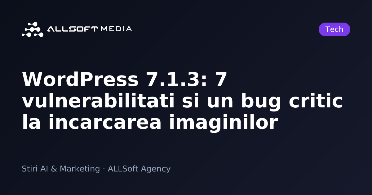 WordPress 7.1.3: 7 vulnerabilitati si un bug critic la incarcarea imaginilor