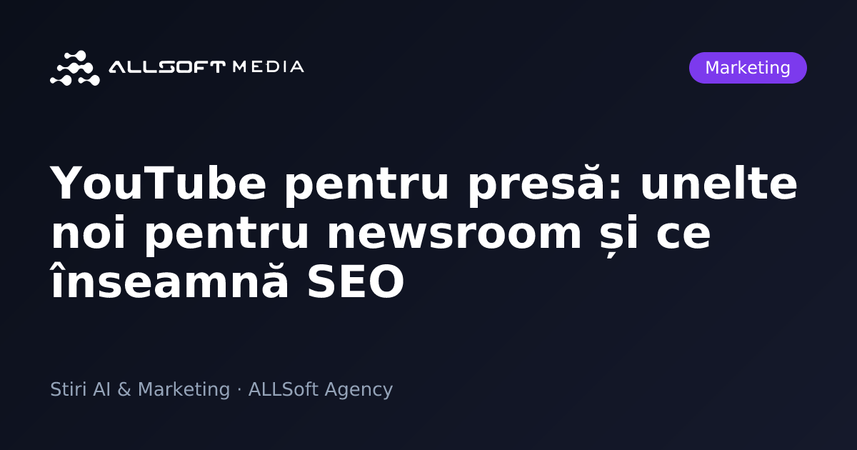 YouTube pentru presă: unelte noi pentru newsroom și ce înseamnă SEO