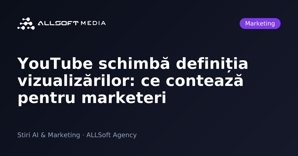 YouTube schimbă definiția vizualizărilor: ce contează pentru marketeri