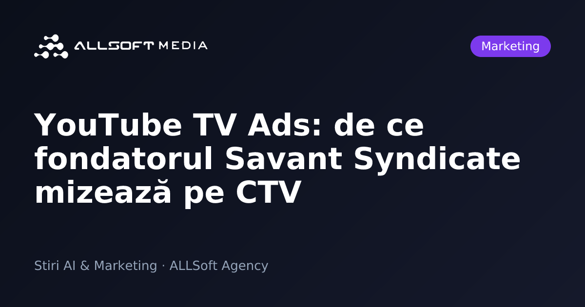 YouTube TV Ads: de ce fondatorul Savant Syndicate mizează pe CTV